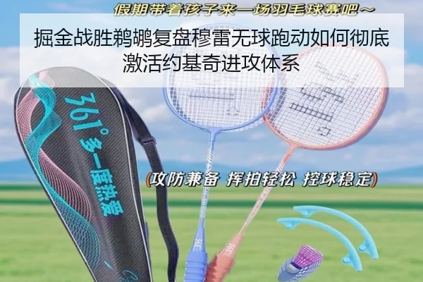 掘金战胜鹈鹕复盘穆雷无球跑动如何彻底激活约基奇进攻体系