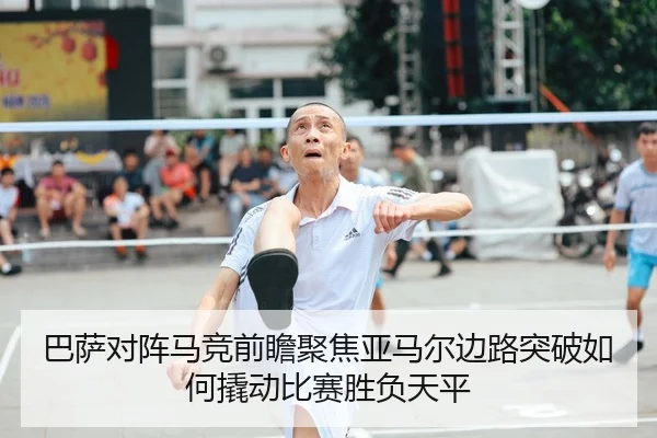 巴萨对阵马竞前瞻聚焦亚马尔边路突破如何撬动比赛胜负天平