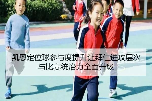 凯恩定位球参与度提升让拜仁进攻层次与比赛统治力全面升级