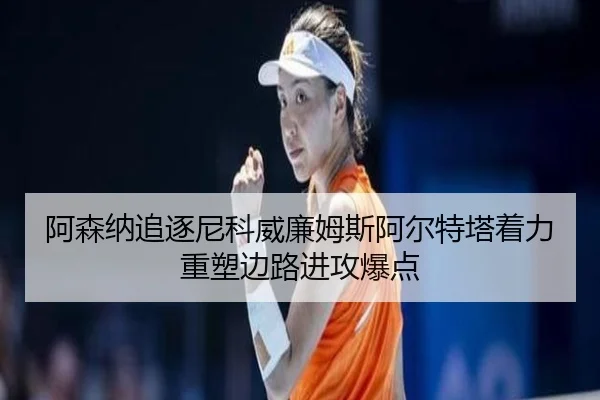 阿森纳追逐尼科威廉姆斯阿尔特塔着力重塑边路进攻爆点